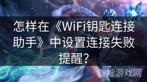 怎样在《WiFi钥匙连接助手》中设置连接失败提醒？