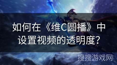 如何在《维C圆播》中设置视频的透明度？