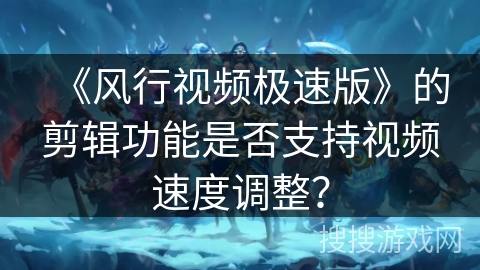 《风行视频极速版》的剪辑功能是否支持视频速度调整？