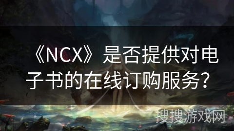 《NCX》是否提供对电子书的在线订购服务？