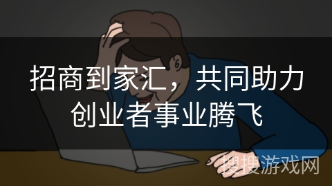 招商到家汇，共同助力创业者事业腾飞