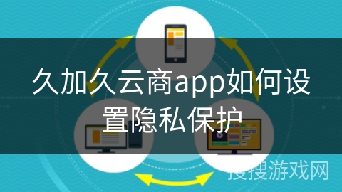久加久云商app如何设置隐私保护