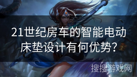 21世纪房车的智能电动床垫设计有何优势？