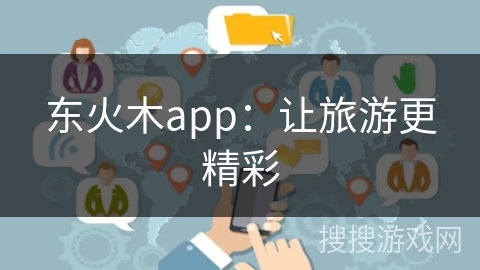 东火木app：让旅游更精彩