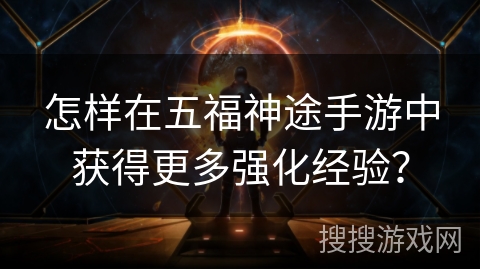 怎样在五福神途手游中获得更多强化经验？
