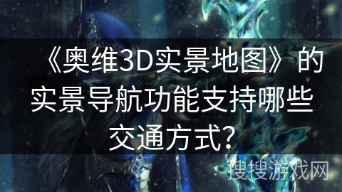 《奥维3D实景地图》的实景导航功能支持哪些交通方式？