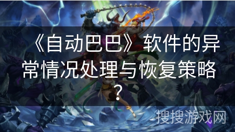 《自动巴巴》软件的异常情况处理与恢复策略？