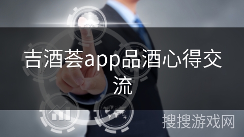 吉酒荟app品酒心得交流