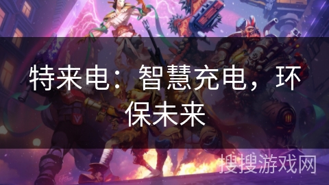 特来电：智慧充电，环保未来