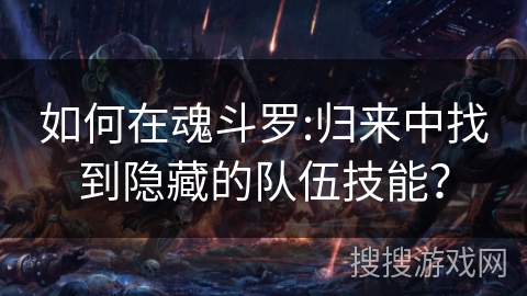 如何在魂斗罗:归来中找到隐藏的队伍技能？