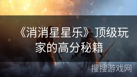 《消消星星乐》顶级玩家的高分秘籍