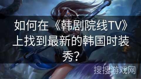 如何在《韩剧院线TV》上找到最新的韩国时装秀？