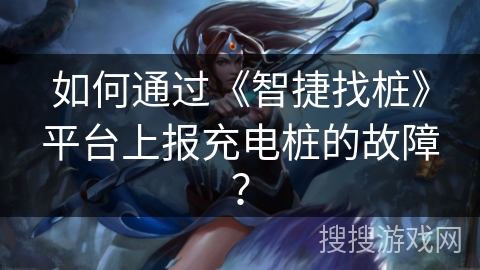 如何通过《智捷找桩》平台上报充电桩的故障？