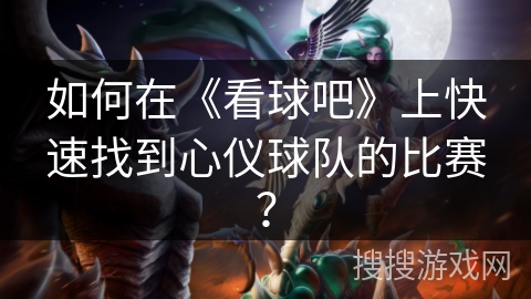 如何在《看球吧》上快速找到心仪球队的比赛？