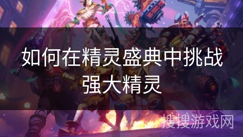 如何在精灵盛典中挑战强大精灵