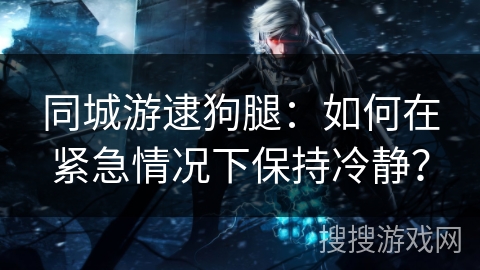 同城游逮狗腿：如何在紧急情况下保持冷静？