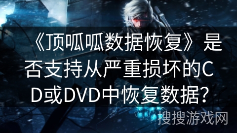 《顶呱呱数据恢复》是否支持从严重损坏的CD或DVD中恢复数据？