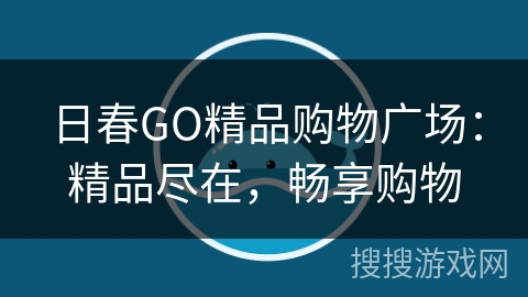 日春GO精品购物广场：精品尽在，畅享购物