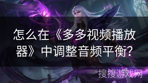 怎么在《多多视频播放器》中调整音频平衡？