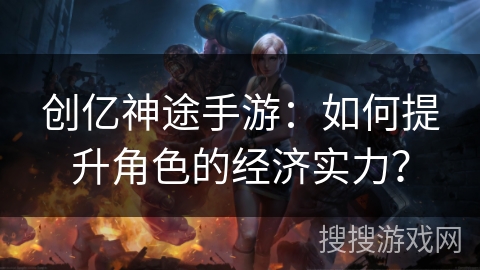 创亿神途手游：如何提升角色的经济实力？