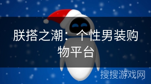 朕搭之潮：个性男装购物平台