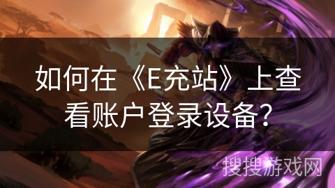 如何在《E充站》上查看账户登录设备？