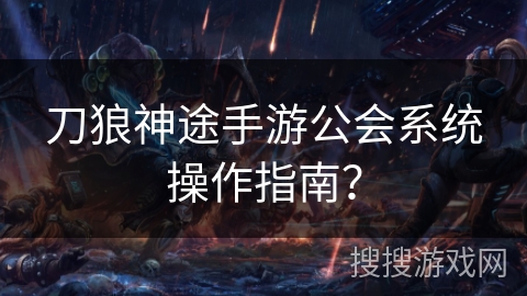 刀狼神途手游公会系统操作指南？