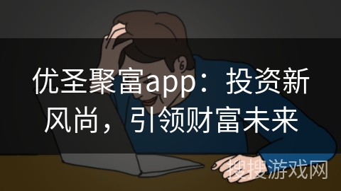 优圣聚富app：投资新风尚，引领财富未来