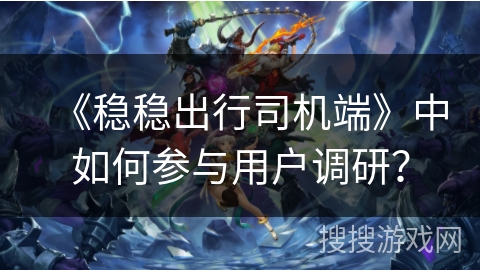 《稳稳出行司机端》中如何参与用户调研？