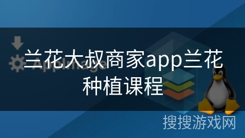 兰花大叔商家app兰花种植课程
