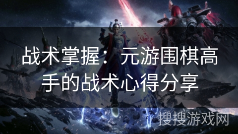 战术掌握：元游围棋高手的战术心得分享