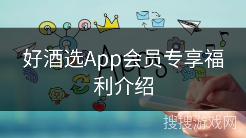 好酒选App会员专享福利介绍