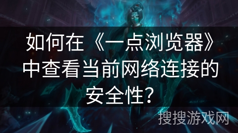 如何在《一点浏览器》中查看当前网络连接的安全性？