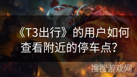 《T3出行》的用户如何查看附近的停车点？
