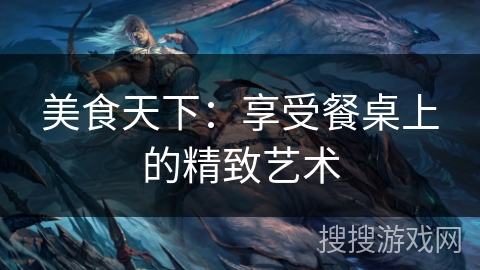 美食天下：享受餐桌上的精致艺术