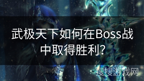 武极天下如何在Boss战中取得胜利？