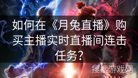 如何在《月兔直播》购买主播实时直播间连击任务？