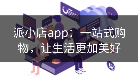 派小店app：一站式购物，让生活更加美好