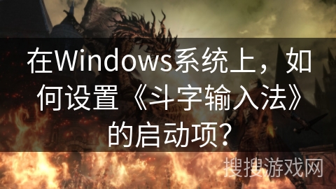 在Windows系统上，如何设置《斗字输入法》的启动项？