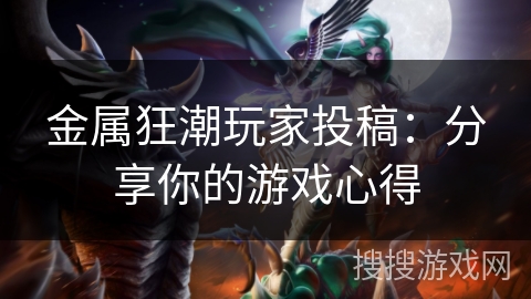 金属狂潮玩家投稿：分享你的游戏心得