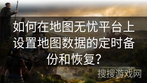 如何在地图无忧平台上设置地图数据的定时备份和恢复？