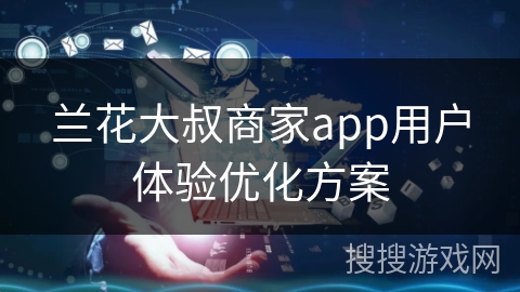 兰花大叔商家app用户体验优化方案