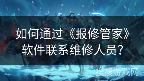 如何通过《报修管家》软件联系维修人员？