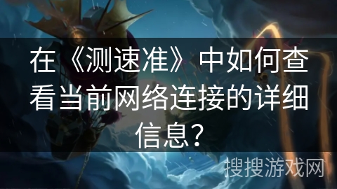 在《测速准》中如何查看当前网络连接的详细信息？