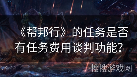 《帮邦行》的任务是否有任务费用谈判功能？