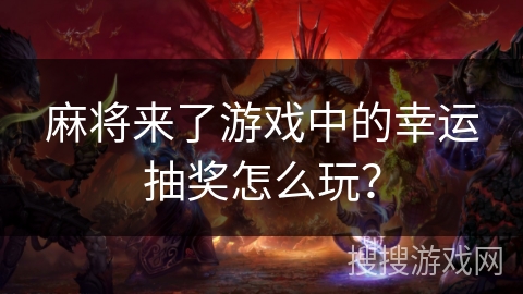 麻将来了游戏中的幸运抽奖怎么玩？