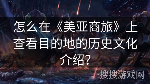 怎么在《美亚商旅》上查看目的地的历史文化介绍？