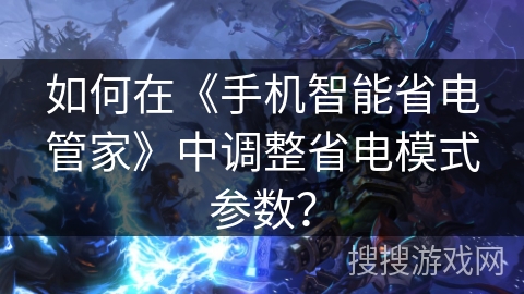 如何在《手机智能省电管家》中调整省电模式参数？