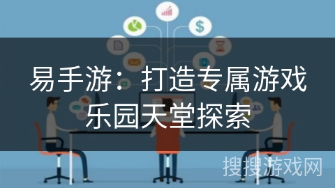 易手游：打造专属游戏乐园天堂探索