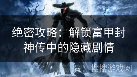 绝密攻略：解锁富甲封神传中的隐藏剧情